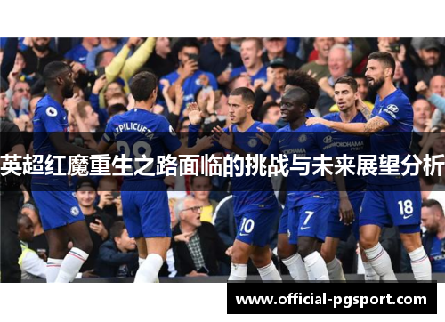 英超红魔重生之路面临的挑战与未来展望分析