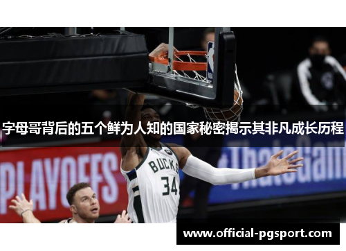 字母哥背后的五个鲜为人知的国家秘密揭示其非凡成长历程 字母哥背后的五个鲜为人知的国家秘密揭示其非凡成长历程