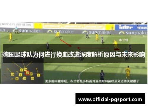 德国足球队为何进行换血改造深度解析原因与未来影响 德国足球队为何进行换血改造深度解析原因与未来影响
