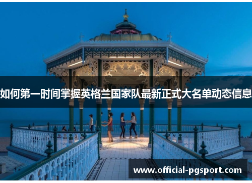 如何第一时间掌握英格兰国家队最新正式大名单动态信息 如何第一时间掌握英格兰国家队最新正式大名单动态信息