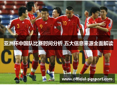 亚洲杯中国队比赛时间分析 五大信息来源全面解读 亚洲杯中国队比赛时间分析 五大信息来源全面解读