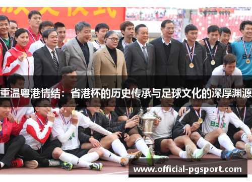 重温粤港情结:省港杯的历史传承与足球文化的深厚渊源 重温粤港情结:省港杯的历史传承与足球文化的深厚渊源