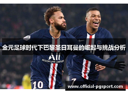 金元足球时代下巴黎圣日耳曼的崛起与挑战分析 金元足球时代下巴黎圣日耳曼的崛起与挑战分析