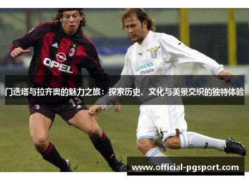 门迭塔与拉齐奥的魅力之旅:探索历史、文化与美景交织的独特体验 门迭塔与拉齐奥的魅力之旅:探索历史、文化与美景交织的独特体验