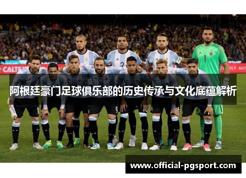 阿根廷豪门足球俱乐部的历史传承与文化底蕴解析 阿根廷豪门足球俱乐部的历史传承与文化底蕴解析