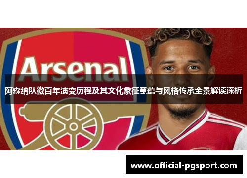 阿森纳队徽百年演变历程及其文化象征意蕴与风格传承全景解读深析