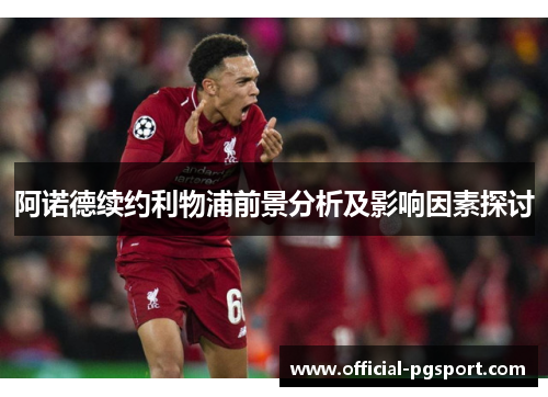 阿诺德续约利物浦前景分析及影响因素探讨 阿诺德续约利物浦前景分析及影响因素探讨