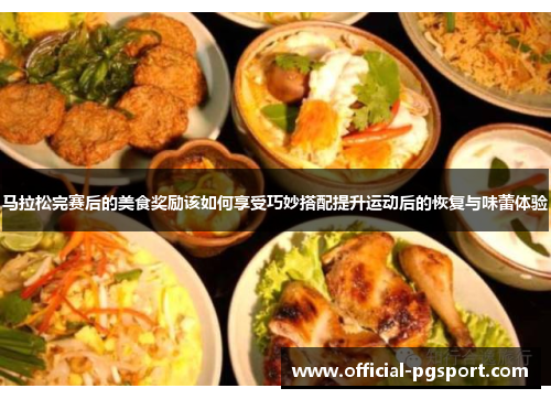 马拉松完赛后的美食奖励该如何享受巧妙搭配提升运动后的恢复与味蕾体验