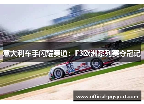 意大利车手闪耀赛道：F3欧洲系列赛夺冠记