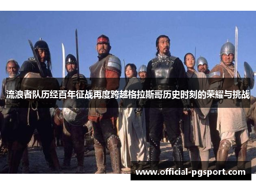 流浪者队历经百年征战再度跨越格拉斯哥历史时刻的荣耀与挑战